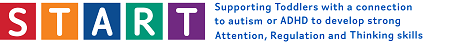 START (Supporting Toddlers with a connection to autism or ADHD to develop strong Attention, Regulation and Thinking skills)'s logo